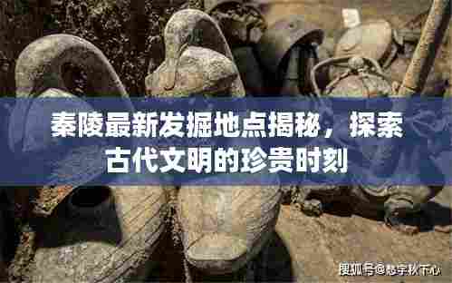 秦陵最新发掘地点揭秘，探索古代文明的珍贵时刻