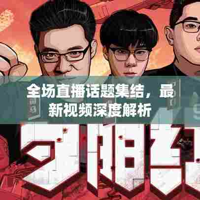 全场直播话题集结，最新视频深度解析