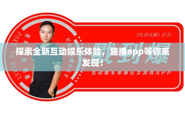 探索全新互动娱乐体验，趣播app等你来发现！