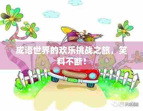 成语世界的欢乐挑战之旅，笑料不断！