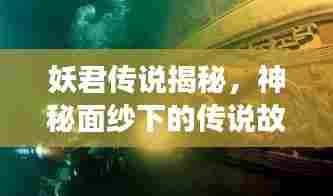 妖君传说揭秘，神秘面纱下的传说故事