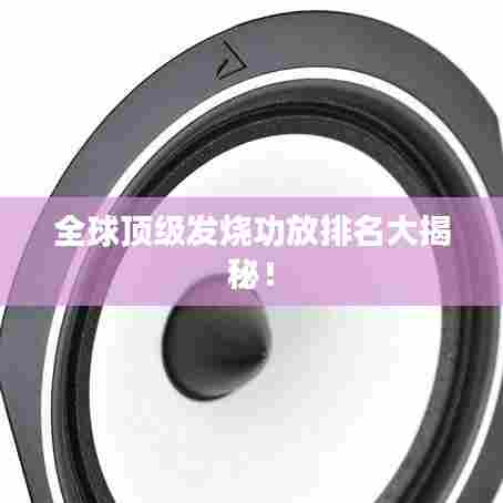 全球顶级发烧功放排名大揭秘！