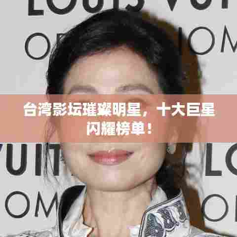台湾影坛璀璨明星，十大巨星闪耀榜单！