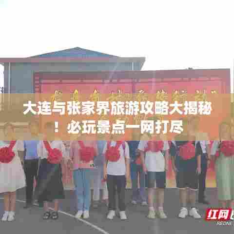 大连与张家界旅游攻略大揭秘！必玩景点一网打尽