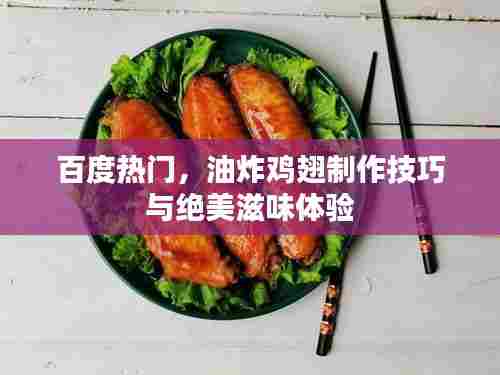百度热门，油炸鸡翅制作技巧与绝美滋味体验