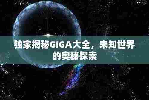 独家揭秘GIGA大全，未知世界的奥秘探索