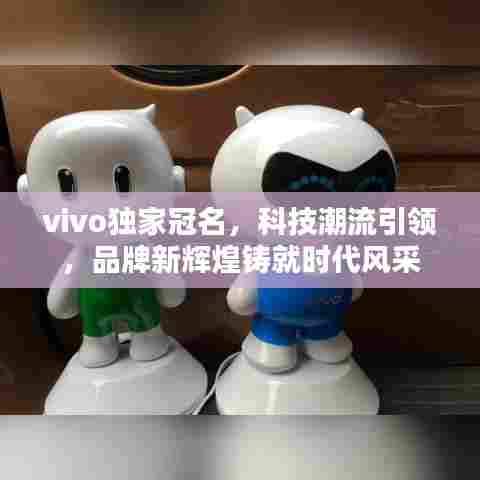vivo独家冠名，科技潮流引领，品牌新辉煌铸就时代风采
