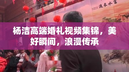 杨洁高端婚礼视频集锦，美好瞬间，浪漫传承