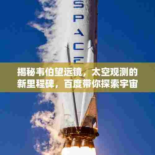 揭秘韦伯望远镜，太空观测的新里程碑，百度带你探索宇宙奥秘！