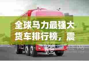 全球马力最强大货车排行榜，震撼力量一览无余！