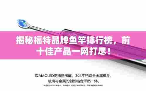 揭秘福特品牌鱼竿排行榜，前十佳产品一网打尽！