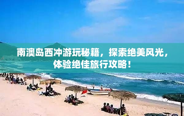 南澳岛西冲游玩秘籍，探索绝美风光，体验绝佳旅行攻略！