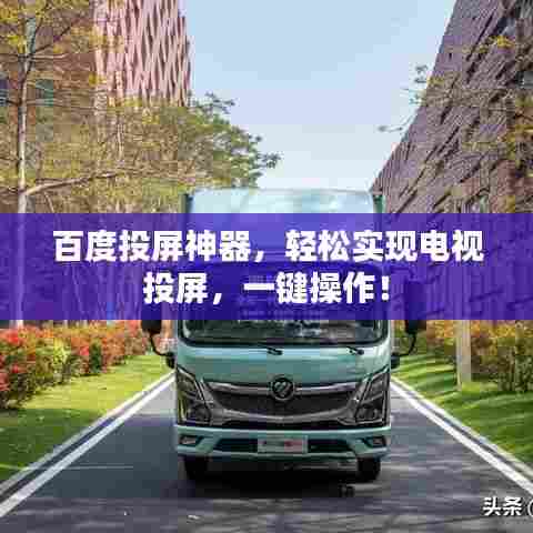 百度投屏神器，轻松实现电视投屏，一键操作！