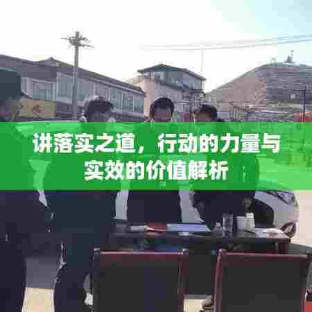 讲落实之道，行动的力量与实效的价值解析
