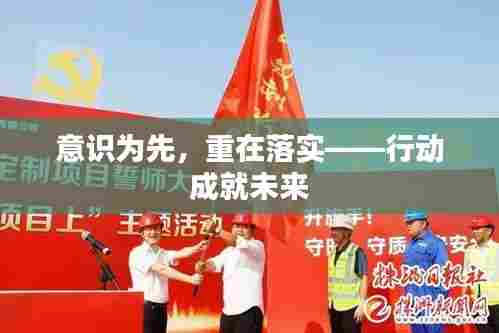 意识为先，重在落实——行动成就未来