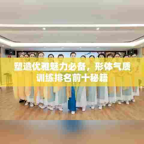 塑造优雅魅力必备，形体气质训练排名前十秘籍