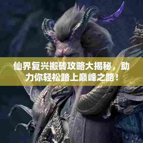 仙界复兴搬砖攻略大揭秘，助力你轻松踏上巅峰之路！