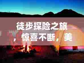 徒步探险之旅，惊喜不断，美不胜收！