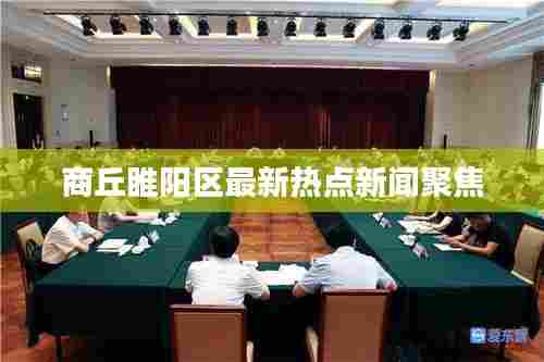 商丘睢阳区最新热点新闻聚焦