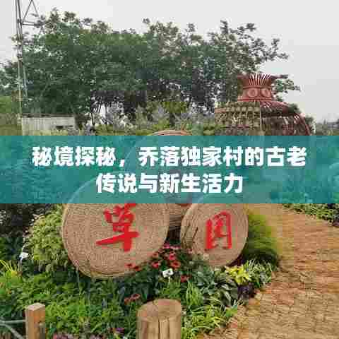 秘境探秘，乔落独家村的古老传说与新生活力