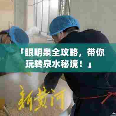 「眼明泉全攻略,带你玩转泉水秘境!」