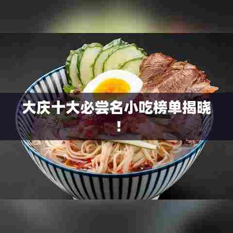 大庆十大必尝名小吃榜单揭晓！
