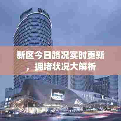新区今日路况实时更新，拥堵状况大解析