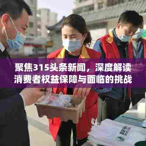 聚焦315头条新闻，深度解读消费者权益保障与面临的挑战