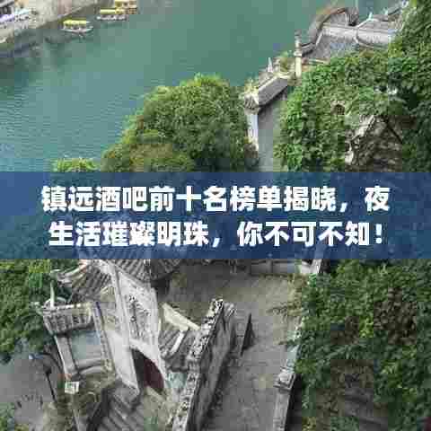 镇远酒吧前十名榜单揭晓，夜生活璀璨明珠，你不可不知！