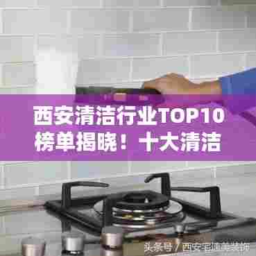 西安清洁行业TOP10榜单揭晓！十大清洁公司排名出炉！