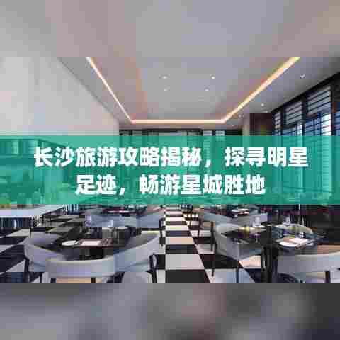 长沙旅游攻略揭秘，探寻明星足迹，畅游星城胜地