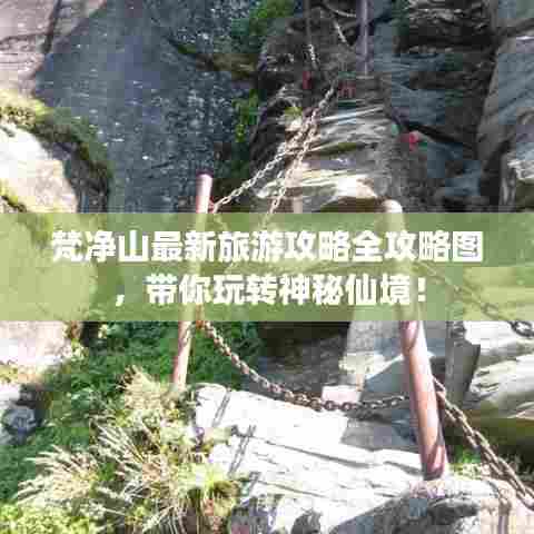 梵净山最新旅游攻略全攻略图，带你玩转神秘仙境！