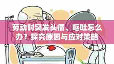 劳动时突发头痛、呕吐怎么办？探究原因与应对策略
