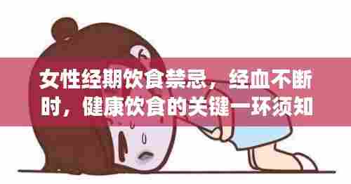 女性经期饮食禁忌，经血不断时，健康饮食的关键一环须知
