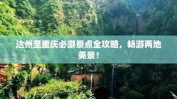 达州至重庆必游景点全攻略，畅游两地美景！