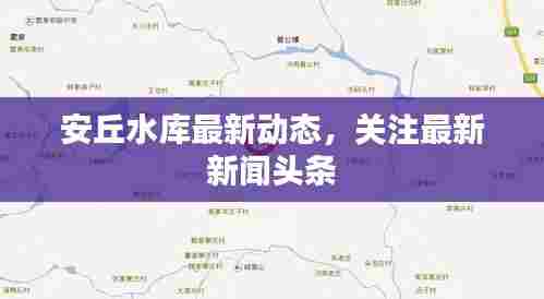 安丘水库最新动态，关注最新新闻头条