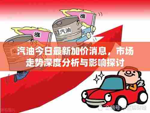 汽油今日最新加价消息，市场走势深度分析与影响探讨