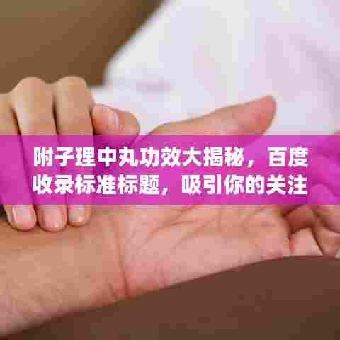 附子理中丸功效大揭秘，百度收录标准标题，吸引你的关注！