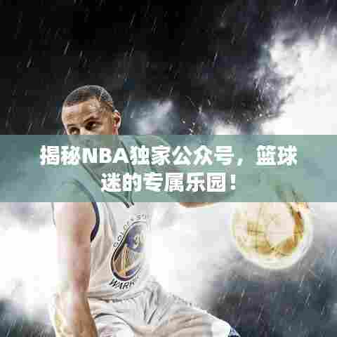 揭秘NBA独家公众号，篮球迷的专属乐园！