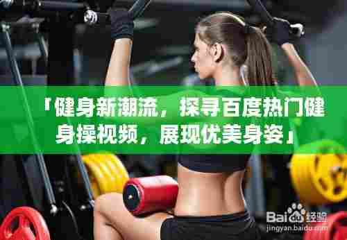 「健身新潮流，探寻百度热门健身操视频，展现优美身姿」