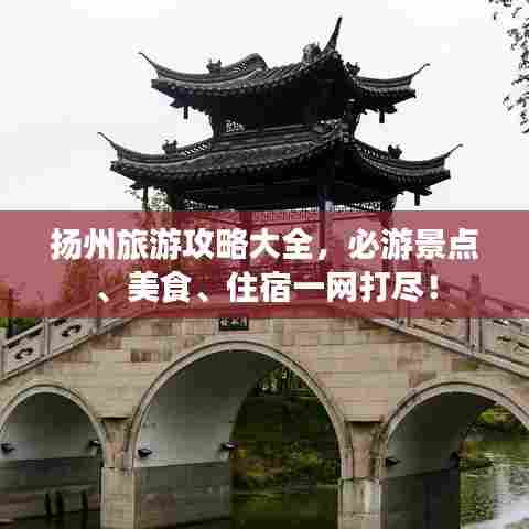 扬州旅游攻略大全，必游景点、美食、住宿一网打尽！