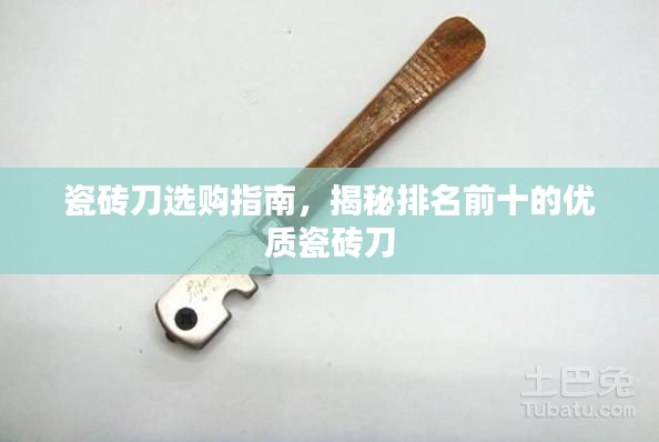 瓷砖刀选购指南，揭秘排名前十的优质瓷砖刀