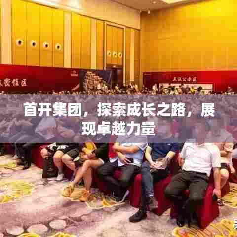 首开集团，探索成长之路，展现卓越力量