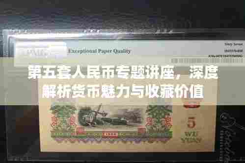 第五套人民币专题讲座，深度解析货币魅力与收藏价值