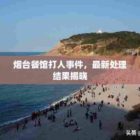烟台餐馆打人事件，最新处理结果揭晓