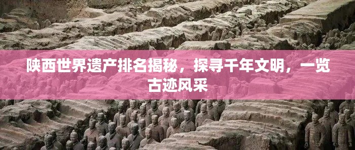陕西世界遗产排名揭秘，探寻千年文明，一览古迹风采