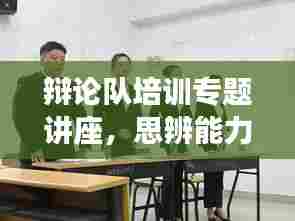 辩论队培训专题讲座，思辨能力进阶之路