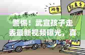 警惕！武宣孩子走丢最新视频曝光，真相细节全解析！
