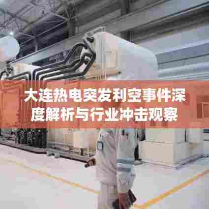 大连热电突发利空事件深度解析与行业冲击观察