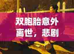 双胞胎意外离世，悲剧背后的震撼与反思